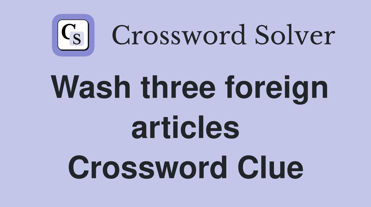 Wash three foreign articles Crossword Clue Answers Crossword Solver